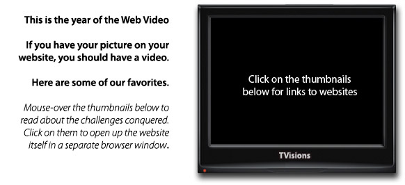 This is the year of web video. Click on the thumbnails below for links to websites.
